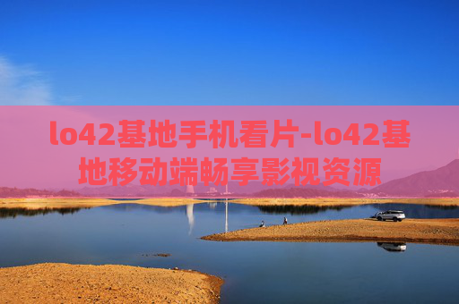 lo42基地手机看片-lo42基地移动端畅享影视资源