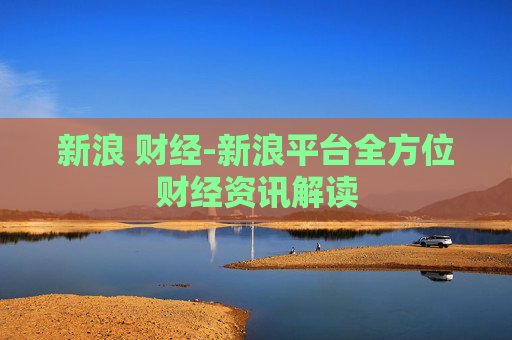 新浪 财经-新浪平台全方位财经资讯解读
