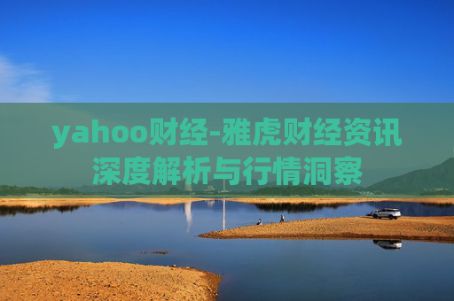 yahoo财经-雅虎财经资讯深度解析与行情洞察