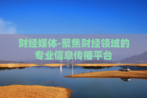 财经媒体-聚焦财经领域的专业信息传播平台