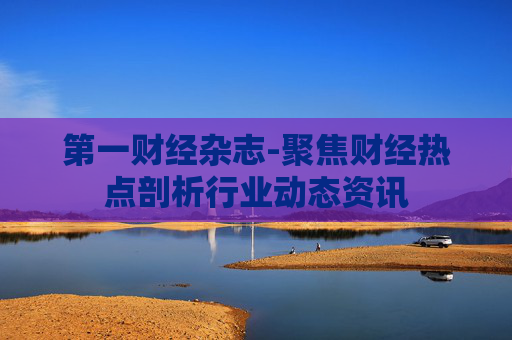 第一财经杂志-聚焦财经热点剖析行业动态资讯
