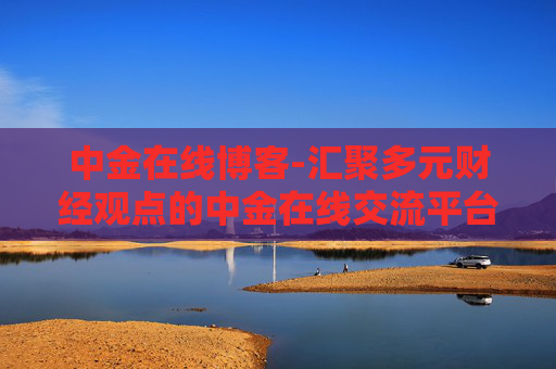 中金在线博客-汇聚多元财经观点的中金在线交流平台