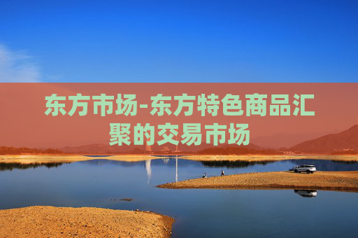 东方市场-东方特色商品汇聚的交易市场