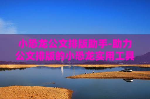 小恐龙公文排版助手-助力公文排版的小恐龙实用工具