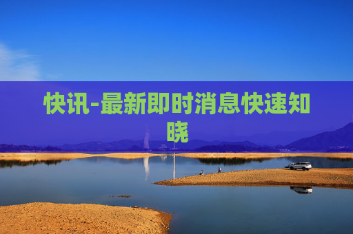 快讯-最新即时消息快速知晓
