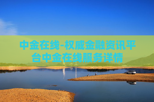 中金在线-权威金融资讯平台中金在线服务详情
