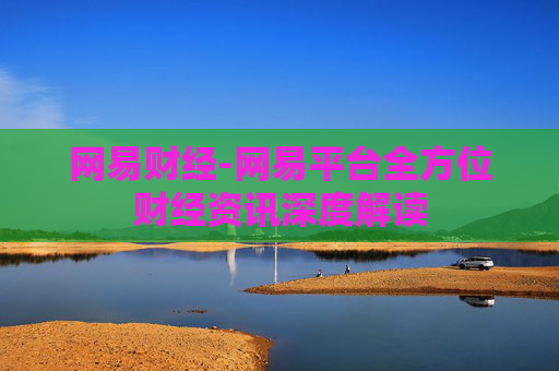 网易财经-网易平台全方位财经资讯深度解读