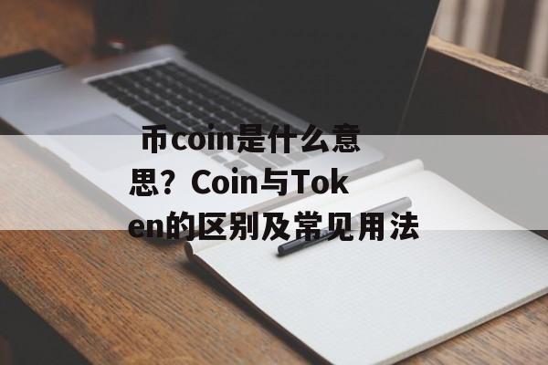  币coin是什么意思？Coin与Token的区别及常见用法