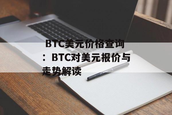  BTC美元价格查询：BTC对美元报价与走势解读