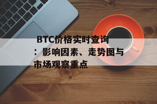  BTC价格实时查询：影响因素、走势图与市场观察重点
