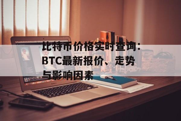 比特币价格实时查询：BTC最新报价、走势与影响因素