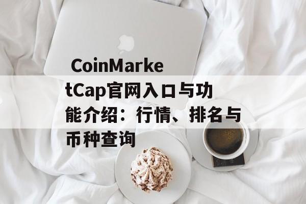  CoinMarketCap官网入口与功能介绍：行情、排名与币种查询