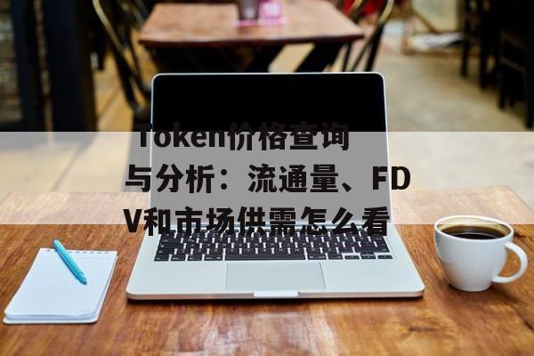  Token价格查询与分析：流通量、FDV和市场供需怎么看