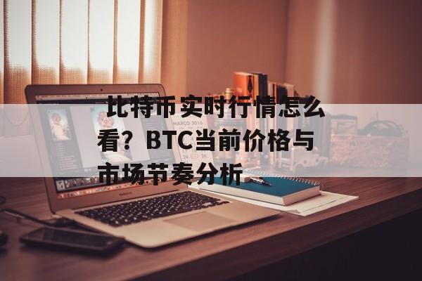 比特币实时行情怎么看？BTC当前价格与市场节奏分析