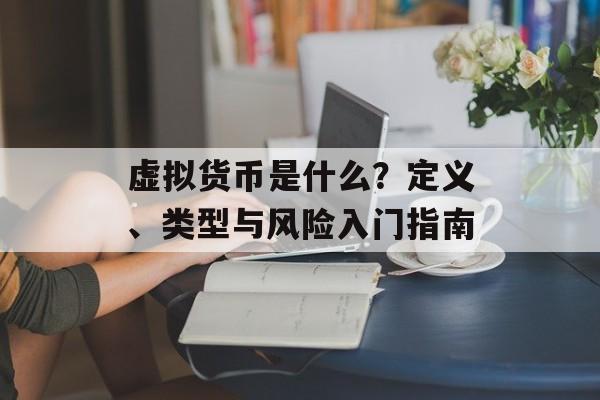 虚拟货币是什么？定义、类型与风险入门指南