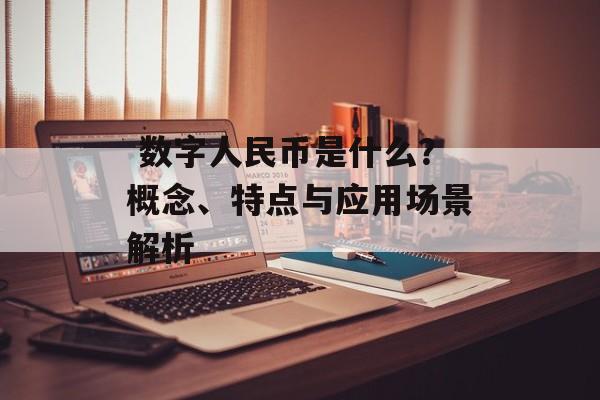  数字人民币是什么？概念、特点与应用场景解析