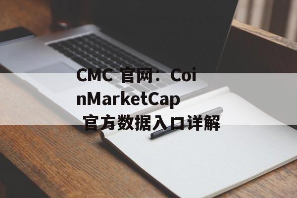 CMC 官网：CoinMarketCap 官方数据入口详解