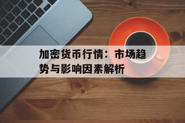 加密货币行情：市场趋势与影响因素解析