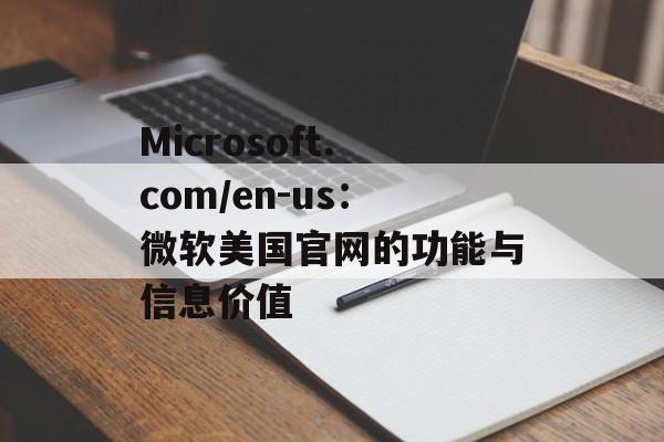 Microsoft.com/en-us：微软美国官网的功能与信息价值