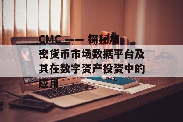 CMC —— 探秘加密货币市场数据平台及其在数字资产投资中的应用