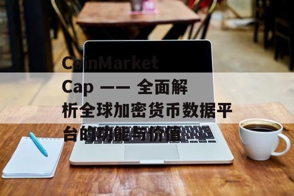 CoinMarketCap —— 全面解析全球加密货币数据平台的功能与价值