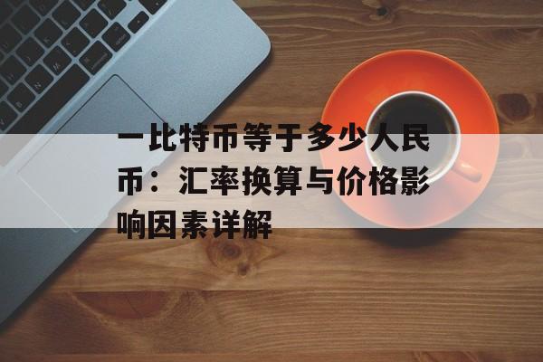 一比特币等于多少人民币：汇率换算与价格影响因素详解