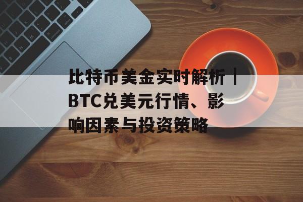 比特币美金实时解析｜BTC兑美元行情、影响因素与投资策略