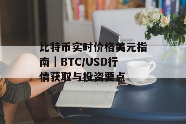 比特币实时价格美元指南｜BTC/USD行情获取与投资要点