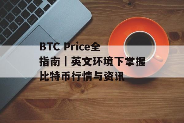 BTC Price全指南｜英文环境下掌握比特币行情与资讯