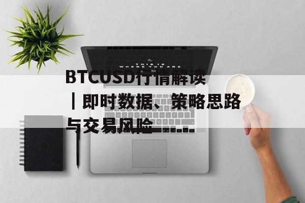 BTCUSD行情解读｜即时数据、策略思路与交易风险