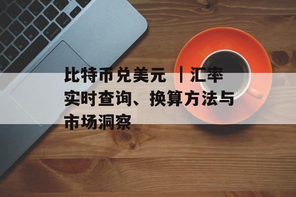 比特币兑美元 ｜汇率实时查询、换算方法与市场洞察