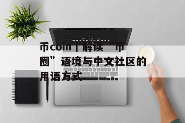 币coin｜解读“币圈”语境与中文社区的用语方式