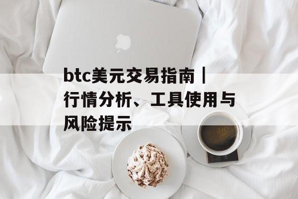 btc美元交易指南｜行情分析、工具使用与风险提示