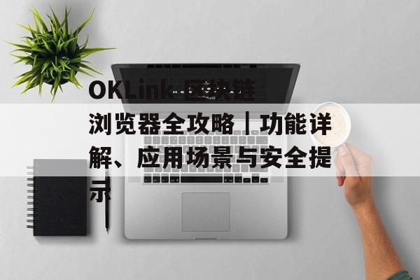 OKLink 区块链浏览器全攻略｜功能详解、应用场景与安全提示