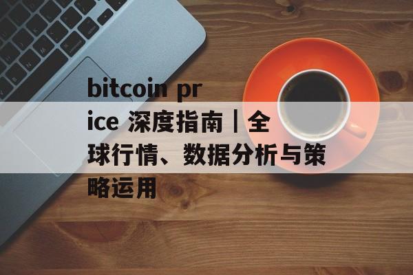bitcoin price 深度指南｜全球行情、数据分析与策略运用