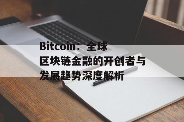 Bitcoin：全球区块链金融的开创者与发展趋势深度解析