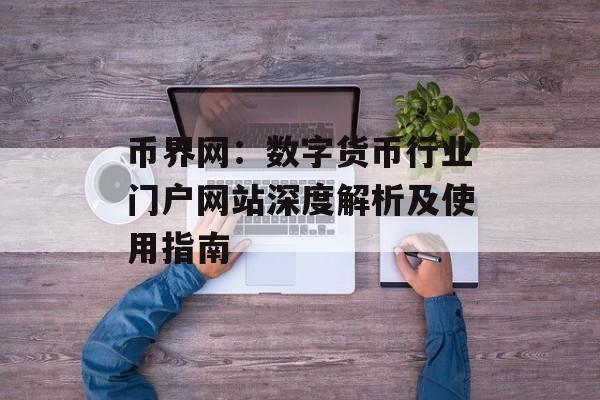 币界网：数字货币行业门户网站深度解析及使用指南
