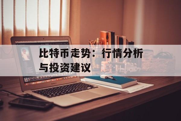 比特币走势：行情分析与投资建议
