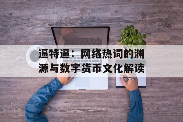 逼特逼：网络热词的渊源与数字货币文化解读