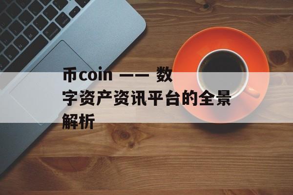币coin —— 数字资产资讯平台的全景解析