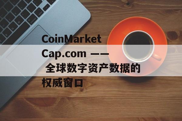 CoinMarketCap.com —— 全球数字资产数据的权威窗口