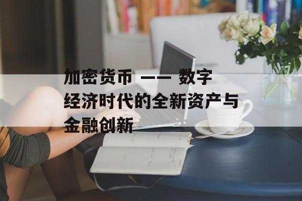 加密货币 —— 数字经济时代的全新资产与金融创新