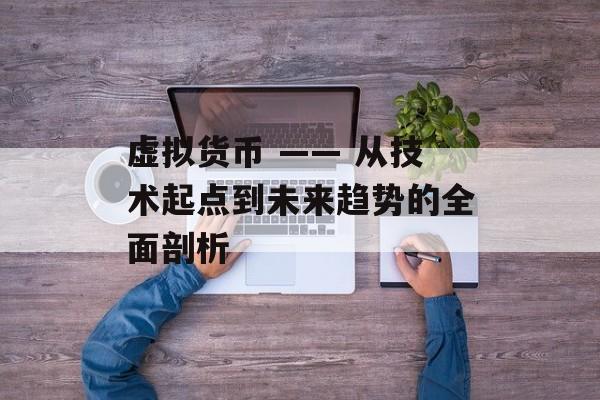 虚拟货币 —— 从技术起点到未来趋势的全面剖析