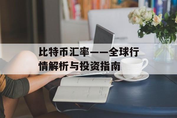 比特币汇率——全球行情解析与投资指南