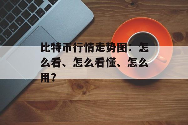 比特币行情走势图：怎么看、怎么看懂、怎么用？
