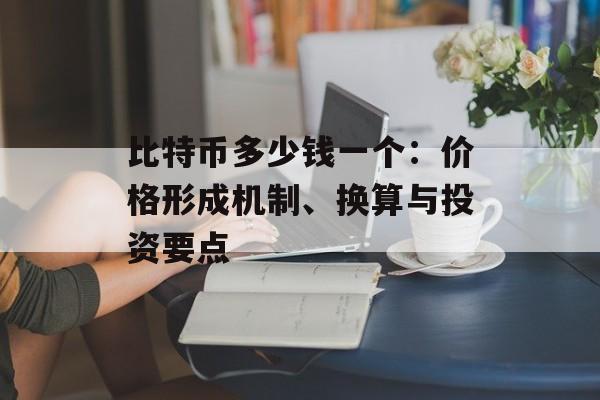 比特币多少钱一个：价格形成机制、换算与投资要点 
