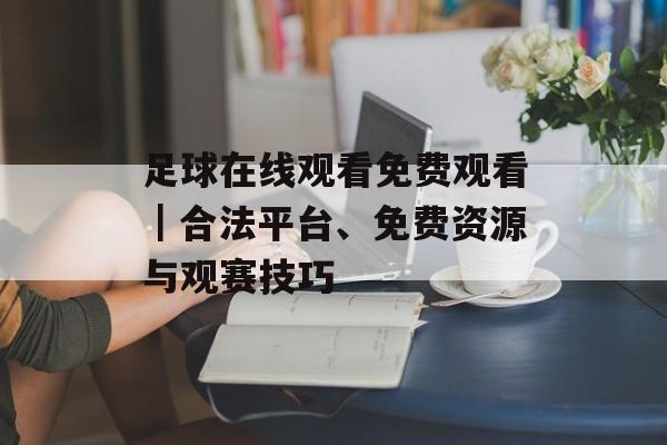 足球在线观看免费观看｜合法平台、免费资源与观赛技巧