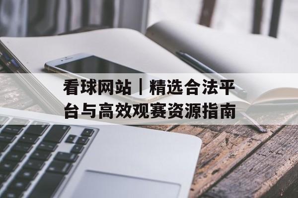 看球网站｜精选合法平台与高效观赛资源指南