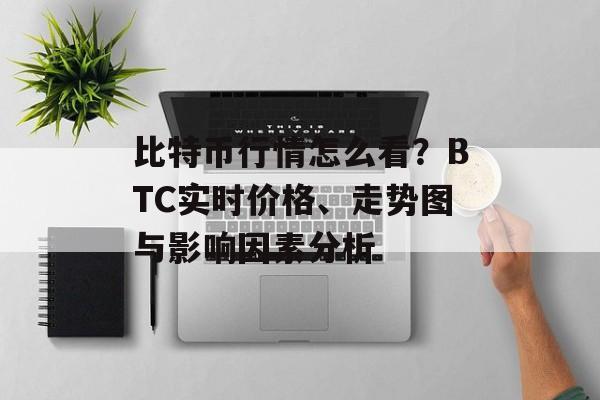 比特币行情怎么看？BTC实时价格、走势图与影响因素分析