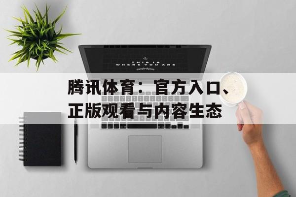 腾讯体育：官方入口、正版观看与内容生态